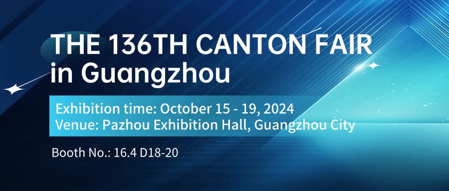 136TH CANTON FAIR in Guangzhou, Booth no. 16.4 D18-20 from Oct.15-19th,2024